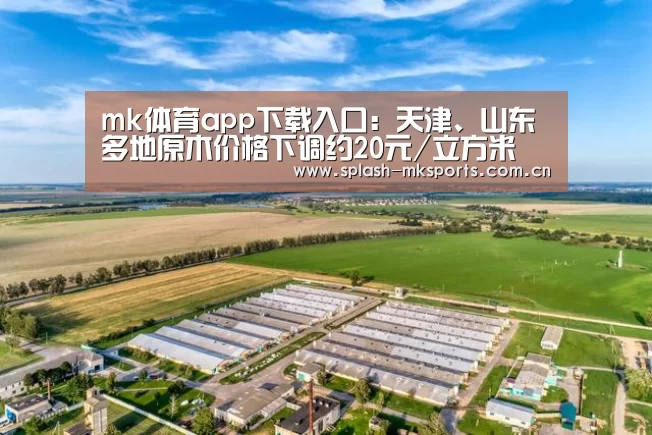 mk体育app下载入口:天津、山东多地原木价格下调约20元/立方米(图3) mk体育