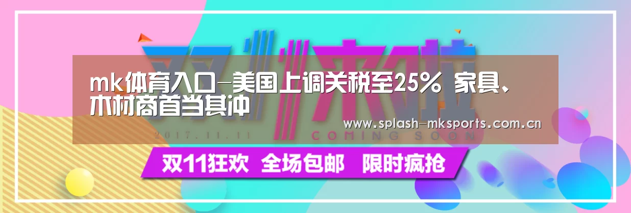 mk体育入口-美国上调关税至25% 家具、木材商首当其冲(图2) mk体育官网