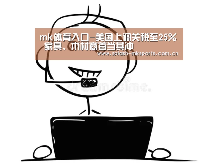 mk体育入口-美国上调关税至25% 家具、木材商首当其冲(图3) mk体育app下载入口